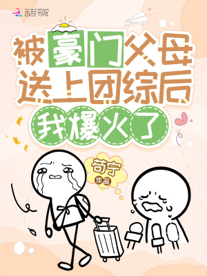 被豪門父母送上團(tuán)綜后，我爆火了
